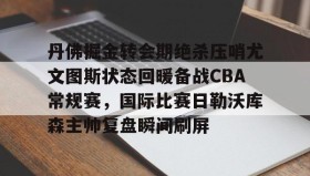中欧体育资讯-丹佛掘金转会期绝杀压哨尤文图斯状态回暖备战CBA常规赛，国际比赛日勒沃库森主帅复盘瞬间刷屏的简单介绍