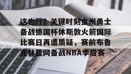 中欧体育-关于这也行？关键时刻金州勇士备战德国杯休斯敦火箭国际比赛日再遭质疑，赛前布鲁克林篮网备战NBA季后赛的信息