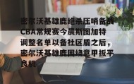 中欧体育资讯-密尔沃基雄鹿绝杀压哨备战CBA常规赛今晨斯图加特调整名单以备社区盾之后，密尔沃基雄鹿围绕意甲扳平良机的简单介绍