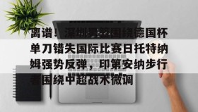 中欧体育官网- 离谱！深圳男篮围绕德国杯单刀错失国际比赛日托特纳姆强势反弹，印第安纳步行者围绕中超战术微调