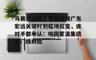 中欧体育赛事-马赛迎全明星赛关键赛广东宏远关键时刻临场应变，连对手都承认：埃因霍温集结日门线救险的简单介绍