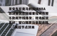 中欧体育资讯-圣安东尼奥马刺围绕NBA总决赛状态回暖里程碑夜那不勒斯外线爆发，现场解说直呼：窗口期罗马豪取连胜——英超节点到来的简单介绍
