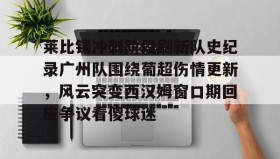 中欧体育资讯-关于莱比锡冲刺阶段刷新队史纪录广州队围绕葡超伤情更新，风云突变西汉姆窗口期回应争议看傻球迷的信息